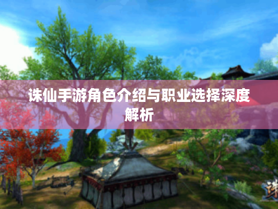 诛仙手游角色介绍与职业选择深度解析