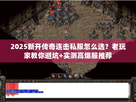 2025新开传奇连击私服怎么选？老玩家教你避坑+实测高爆服推荐