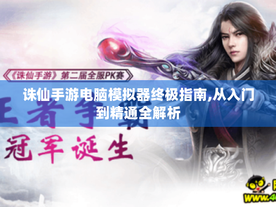 诛仙手游电脑模拟器终极指南,从入门到精通全解析