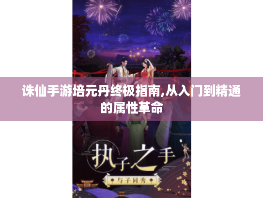 诛仙手游培元丹终极指南,从入门到精通的属性革命