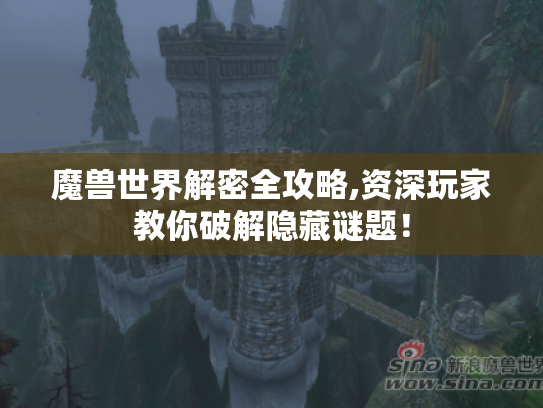 魔兽世界解密全攻略,资深玩家教你破解隐藏谜题！