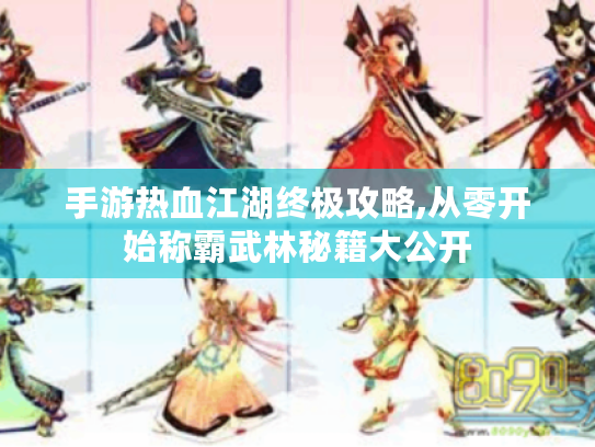 手游热血江湖终极攻略,从零开始称霸武林秘籍大公开