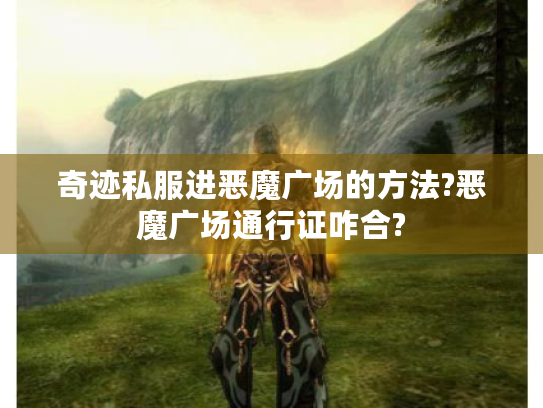 奇迹私服进恶魔广场的方法?恶魔广场通行证咋合? 奇迹私服进恶魔广场的方法?恶魔广场通行证咋合?