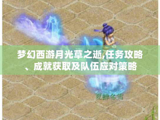 梦幻西游月光草之逝,任务攻略、成就获取及队伍应对策略