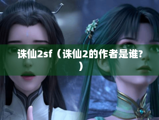 诛仙2sf(诛仙2的作者是谁?) 诛仙2sf(诛仙2的作者是谁?)
