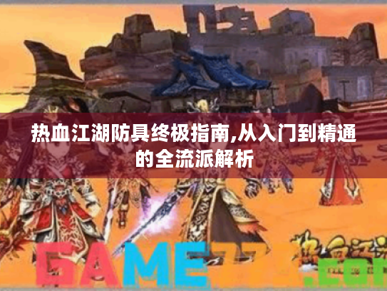 热血江湖防具终极指南,从入门到精通的全流派解析