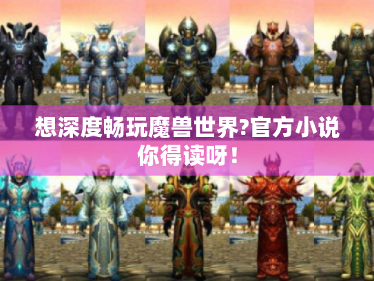 想深度畅玩魔兽世界?官方小说你得读呀! 想深度畅玩魔兽世界?官方小说你得读呀!