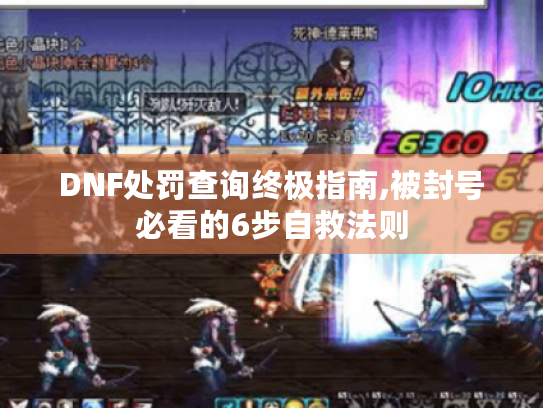 DNF处罚查询终极指南,被封号必看的6步自救法则