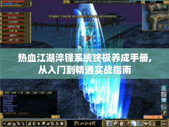 热血江湖淬锋系统终极养成手册,从入门到精通实战指南 热血江湖淬锋系统终极养成手册,从入门到精通实战指南