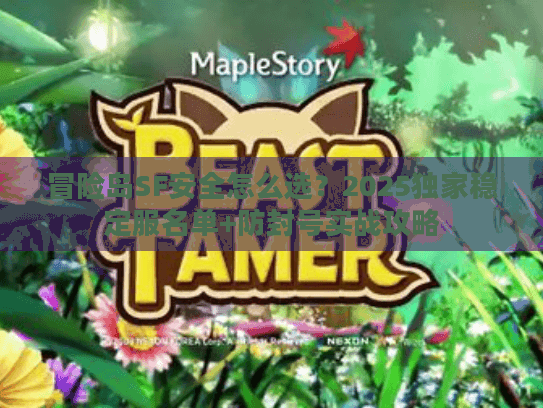 冒险岛SF安全怎么选？2025独家稳定服名单+防封号实战攻略