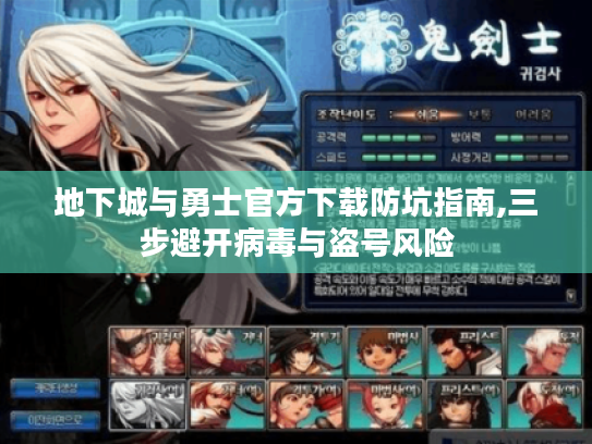 地下城与勇士官方下载防坑指南,三步避开病毒与盗号风险