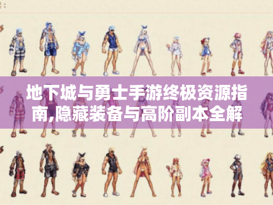 地下城与勇士手游终极资源指南,隐藏装备与高阶副本全解析