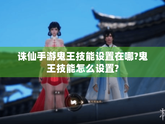 诛仙手游鬼王技能设置在哪?鬼王技能怎么设置? 诛仙手游鬼王技能设置在哪?鬼王技能怎么设置?