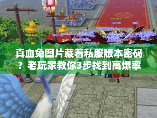 真血兔图片藏着私服版本密码？老玩家教你3步找到高爆率神服