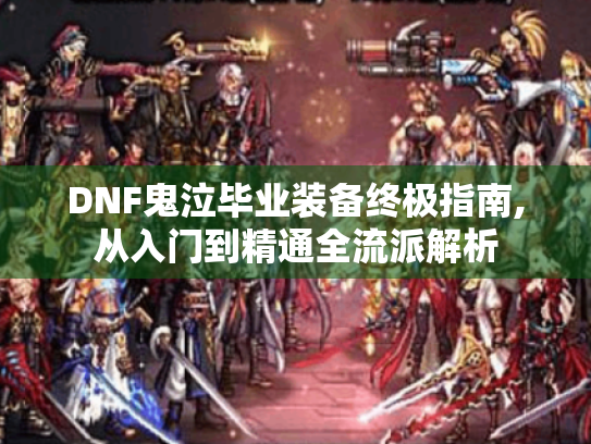 DNF鬼泣毕业装备终极指南,从入门到精通全流派解析