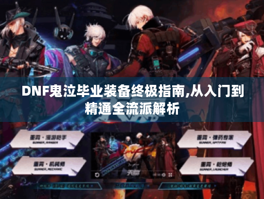 DNF鬼泣毕业装备终极指南,从入门到精通全流派解析