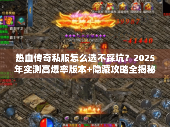热血传奇私服怎么选不踩坑?2025年实测高爆率版本+隐藏攻略全揭秘 热血传奇私服怎么选不踩坑?2025年实测高爆率版本+隐藏攻略全揭秘