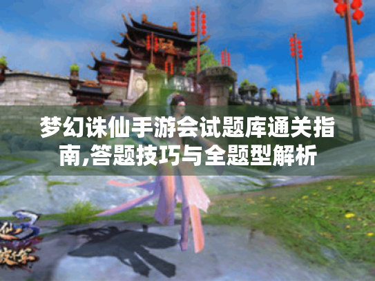 梦幻诛仙手游会试题库通关指南,答题技巧与全题型解析 梦幻诛仙手游会试题库通关指南,答题技巧与全题型解析