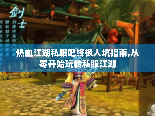 热血江湖私服吧终极入坑指南,从零开始玩转私服江湖 热血江湖私服吧终极入坑指南,从零开始玩转私服江湖