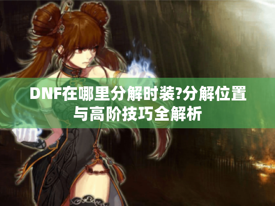 DNF在哪里分解时装?分解位置与高阶技巧全解析