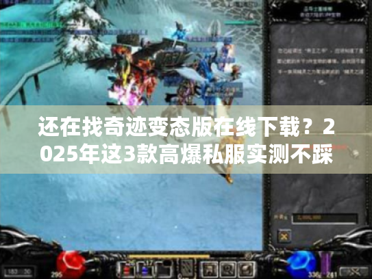 还在找奇迹变态版在线下载？2025年这3款高爆私服实测不踩雷！