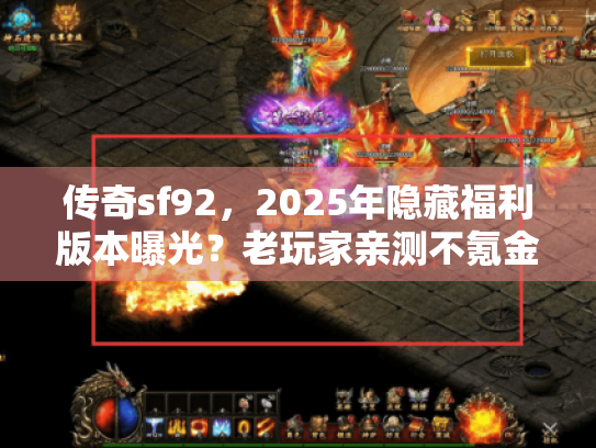 传奇sf92，2025年隐藏福利版本曝光？老玩家亲测不氪金也能霸服