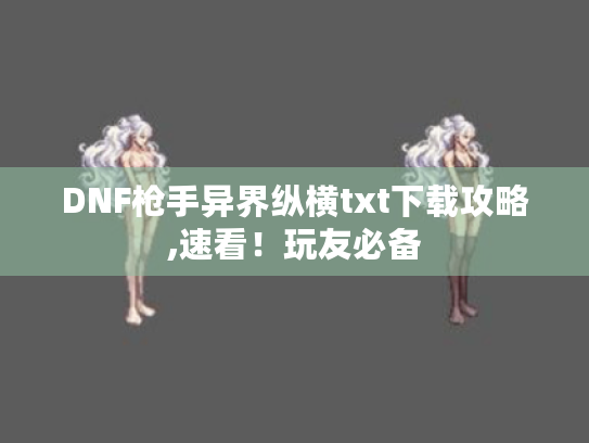 DNF枪手异界纵横txt下载攻略,速看！玩友必备