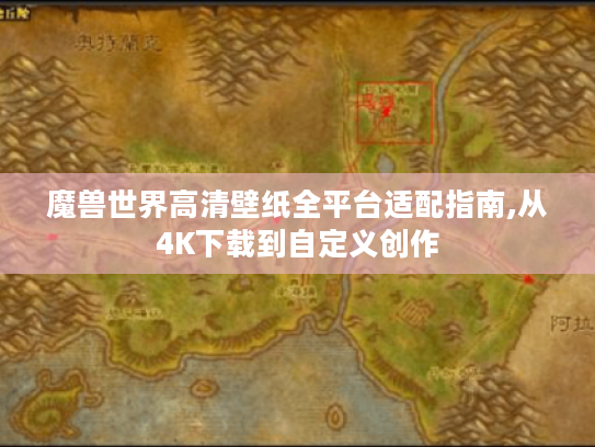 魔兽世界高清壁纸全平台适配指南,从4K下载到自定义创作 魔兽世界高清壁纸全平台适配指南,从4K下载到自定义创作