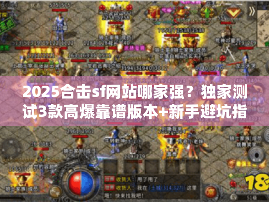 2025合击sf网站哪家强?独家测试3款高爆靠谱版本+新手避坑指南 2025合击sf网站哪家强?独家测试3款高爆靠谱版本+新手避坑指南