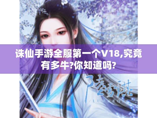 诛仙手游全服第一个V18,究竟有多牛?你知道吗?