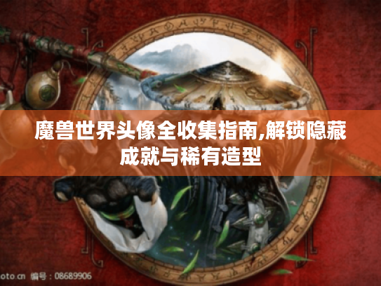 魔兽世界头像全收集指南,解锁隐藏成就与稀有造型