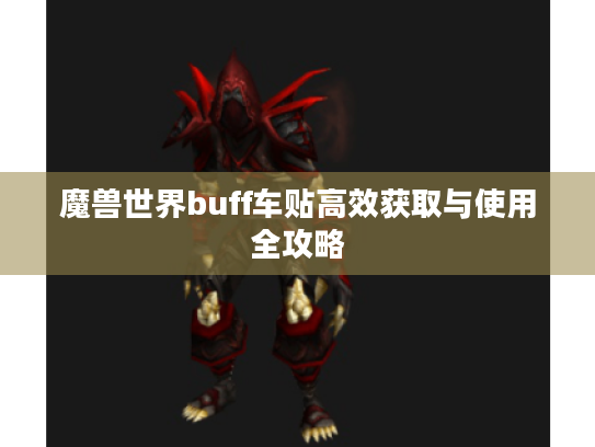 魔兽世界buff车贴高效获取与使用全攻略 魔兽世界buff车贴高效获取与使用全攻略