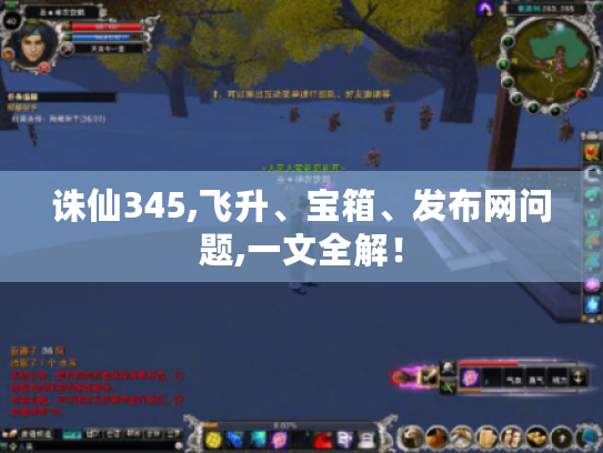 诛仙345,飞升、宝箱、发布网问题,一文全解！