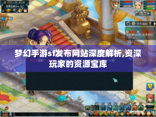 梦幻手游sf发布网站深度解析,资深玩家的资源宝库