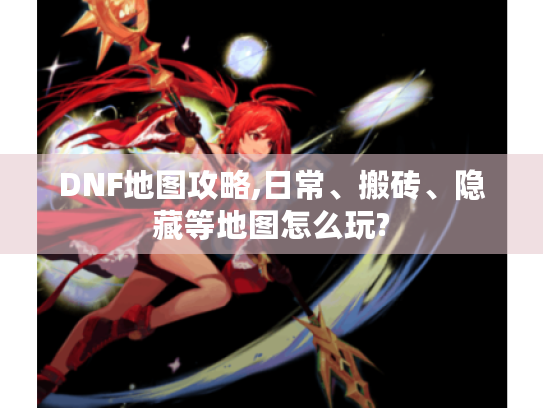 DNF地图攻略,日常、搬砖、隐藏等地图怎么玩?