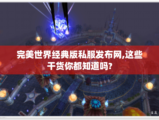完美世界经典版私服发布网,这些干货你都知道吗?