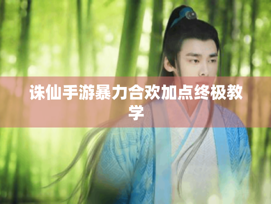 诛仙手游暴力合欢加点终极教学 诛仙手游暴力合欢加点终极教学