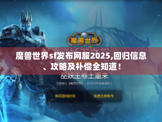 魔兽世界sf发布网服2025,回归信息、攻略及补偿全知道！