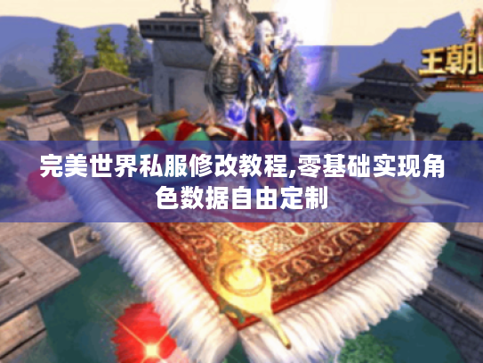 完美世界私服修改教程,零基础实现角色数据自由定制