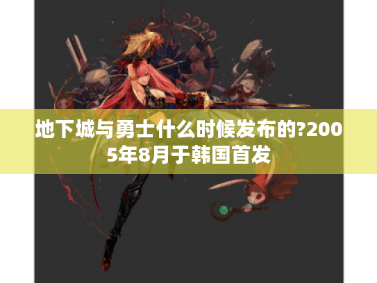 地下城与勇士什么时候发布的?2005年8月于韩国首发