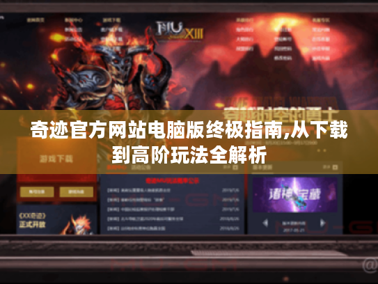 奇迹官方网站电脑版终极指南,从下载到高阶玩法全解析