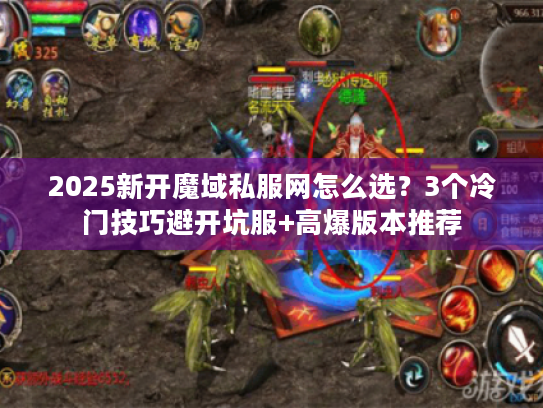 2025新开魔域私服网怎么选？3个冷门技巧避开坑服+高爆版本推荐