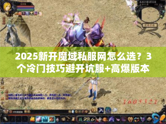 2025新开魔域私服网怎么选？3个冷门技巧避开坑服+高爆版本推荐