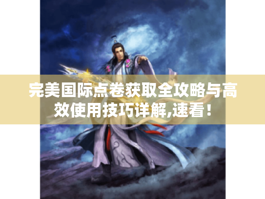 完美国际点卷获取全攻略与高效使用技巧详解,速看! 完美国际点卷获取全攻略与高效使用技巧详解,速看!