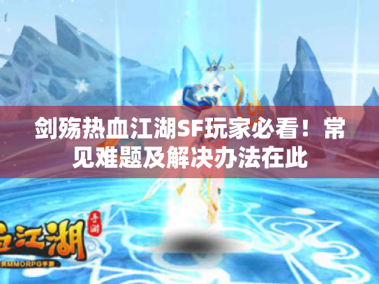 剑殇热血江湖SF玩家必看！常见难题及解决办法在此