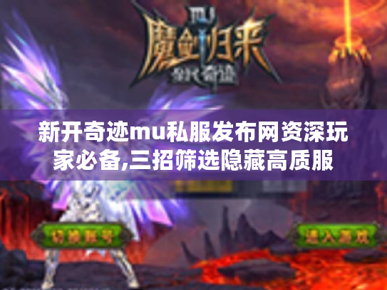 新开奇迹mu私服发布网资深玩家必备,三招筛选隐藏高质服 新开奇迹mu私服发布网资深玩家必备,三招筛选隐藏高质服