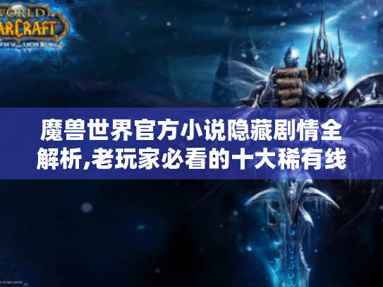 魔兽世界官方小说隐藏剧情全解析,老玩家必看的十大稀有线索