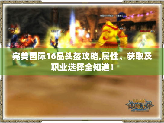 完美国际16品头盔攻略,属性、获取及职业选择全知道! 完美国际16品头盔攻略,属性、获取及职业选择全知道!