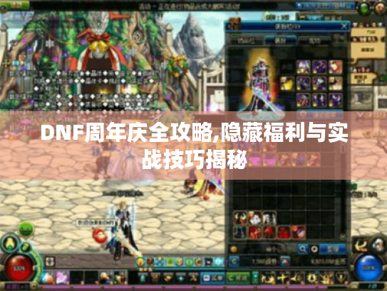DNF周年庆全攻略,隐藏福利与实战技巧揭秘