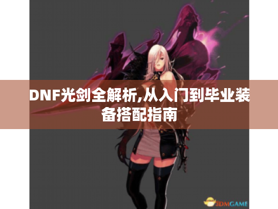 DNF光剑全解析,从入门到毕业装备搭配指南
